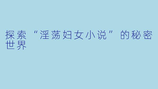 探索“淫荡妇女小说”的秘密世界