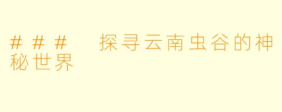 ### 探寻云南虫谷的神秘世界