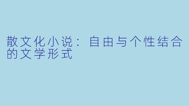 散文化小说：自由与个性结合的文学形式