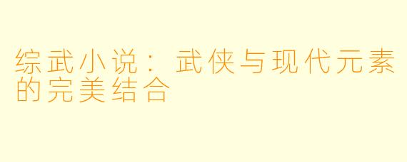综武小说：武侠与现代元素的完美结合