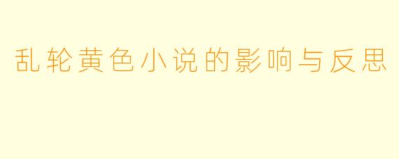 乱轮黄色小说的影响与反思