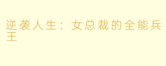 逆袭人生：女总裁的全能兵王