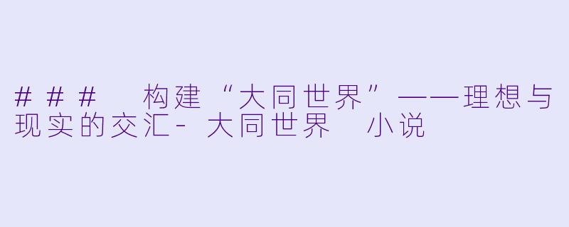 ### 构建“大同世界”——理想与现实的交汇-大同世界 小说