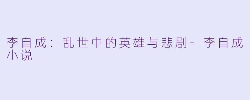李自成：乱世中的英雄与悲剧-李自成小说