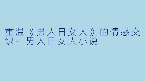 重温《男人日女人》的情感交织