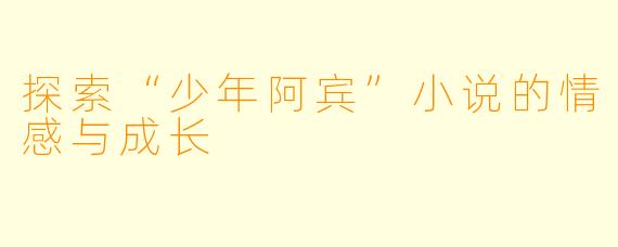 探索“少年阿宾”小说的情感与成长