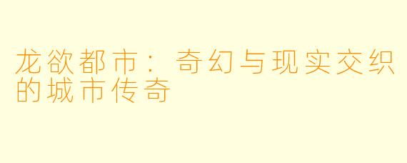 龙欲都市：奇幻与现实交织的城市传奇