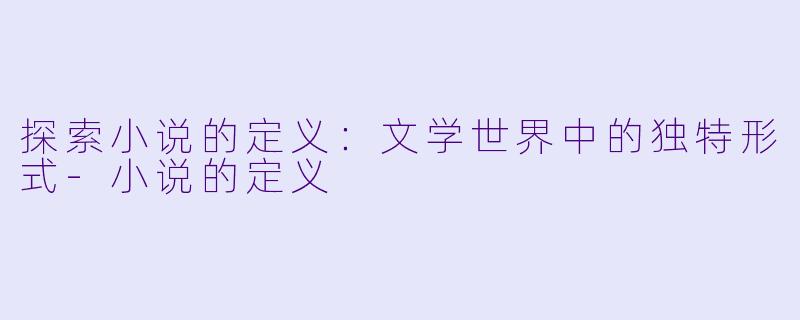探索小说的定义:文学世界中的独特形式