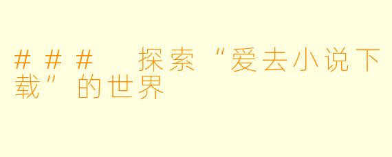 ### 探索“爱去小说下载”的世界