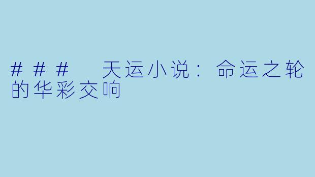 ### 天运小说：命运之轮的华彩交响