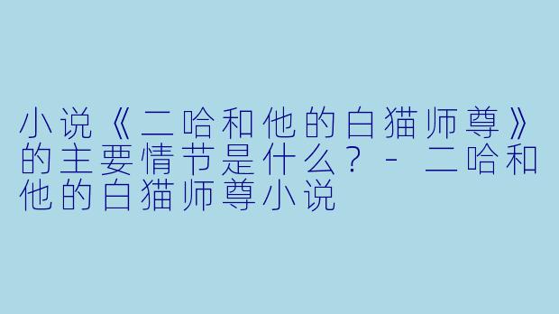 小说《二哈和他的白猫师尊》的主要情节是什么?