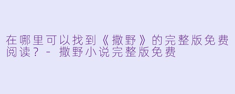 在哪里可以找到《撒野》的完整版免费阅读？
