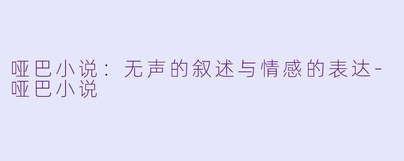 哑巴小说：无声的叙述与情感的表达-哑巴小说