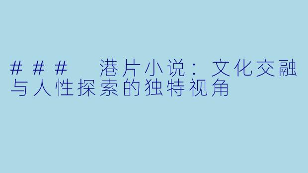 ### 港片小说：文化交融与人性探索的独特视角
