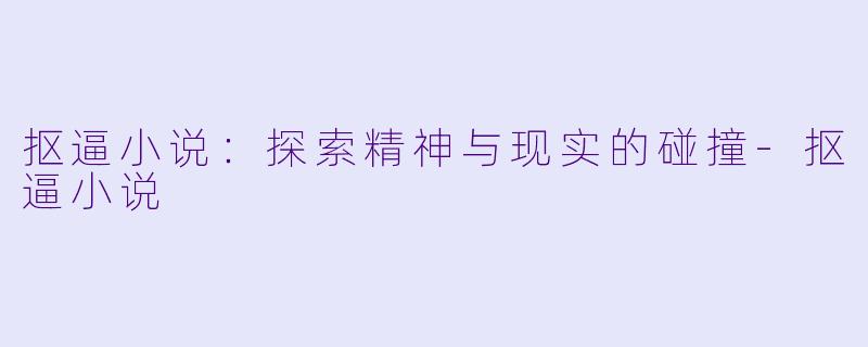 抠逼小说：探索精神与现实的碰撞-抠逼小说