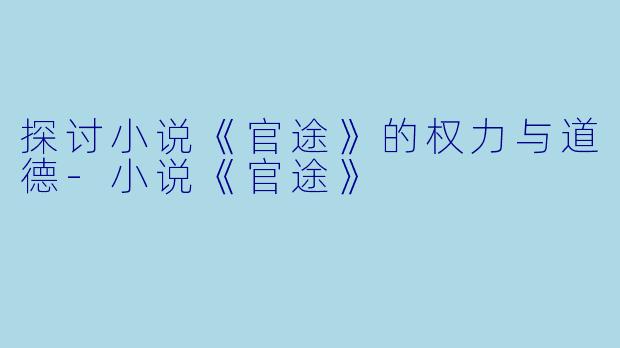 探讨小说《官途》的权力与道德