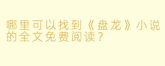 哪里可以找到《盘龙》小说的全文免费阅读？