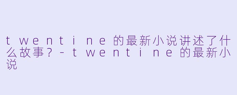 twentine的最新小说讲述了什么故事?