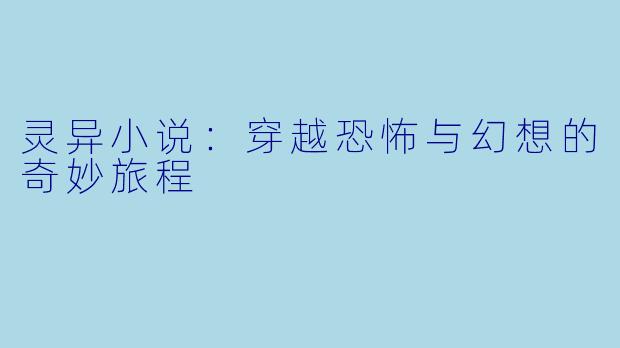 灵异小说：穿越恐怖与幻想的奇妙旅程