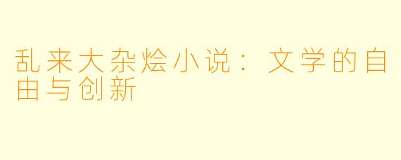 乱来大杂烩小说：文学的自由与创新