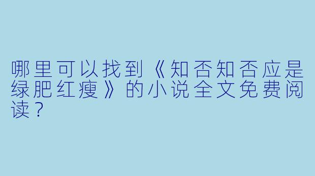 哪里可以找到《知否知否应是绿肥红瘦》的小说全文免费阅读?