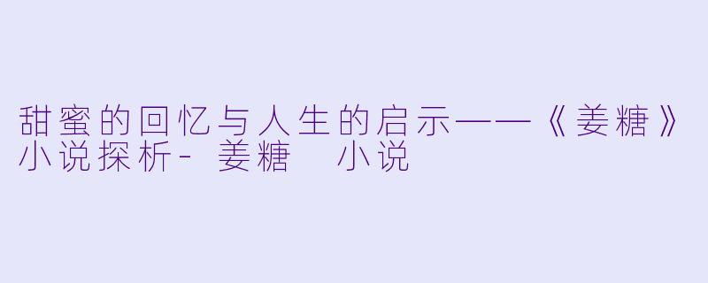 甜蜜的回忆与人生的启示——《姜糖》小说探析