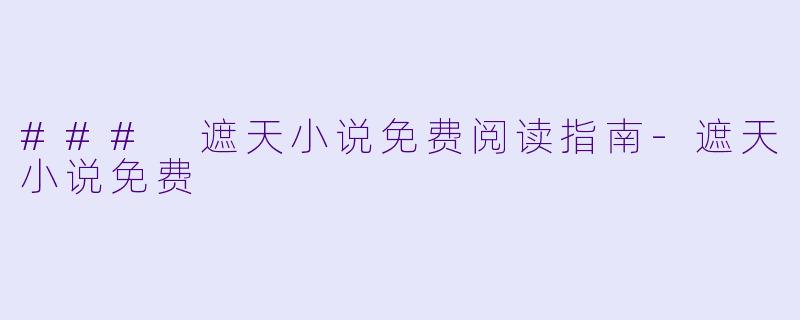 ### 遮天小说免费阅读指南-遮天小说免费