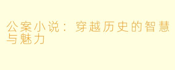 公案小说:穿越历史的智慧与魅力