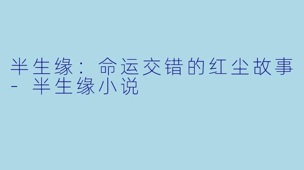 半生缘：命运交错的红尘故事-半生缘小说
