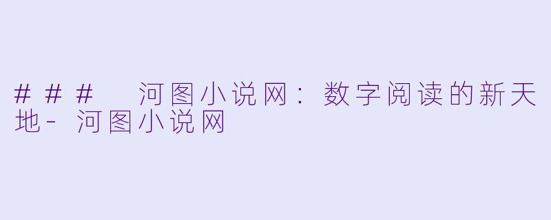 ### 河图小说网:数字阅读的新天地