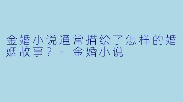 金婚小说通常描绘了怎样的婚姻故事？