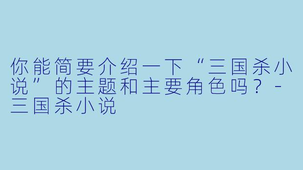 你能简要介绍一下“三国杀小说”的主题和主要角色吗?