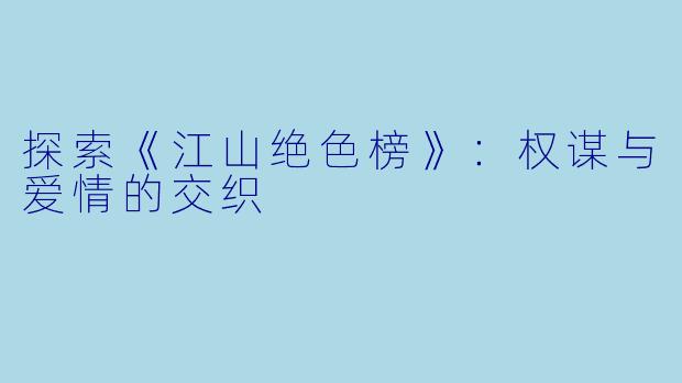 探索《江山绝色榜》：权谋与爱情的交织