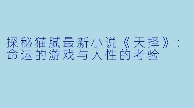 探秘猫腻最新小说《天择》：命运的游戏与人性的考验