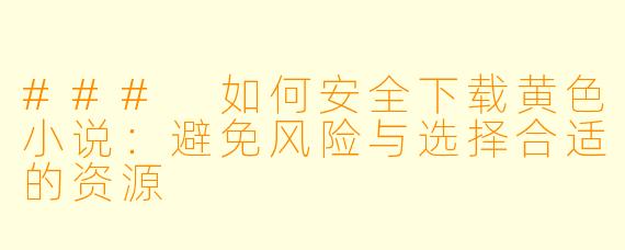 ### 如何安全下载黄色小说：避免风险与选择合适的资源