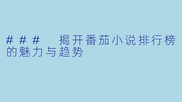 ### 揭开番茄小说排行榜的魅力与趋势