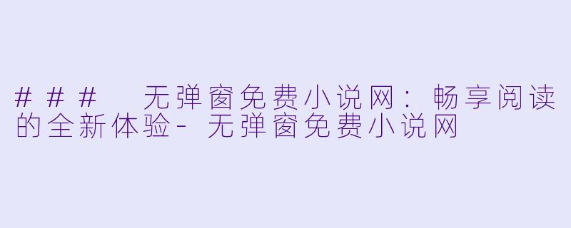 ### 无弹窗免费小说网：畅享阅读的全新体验