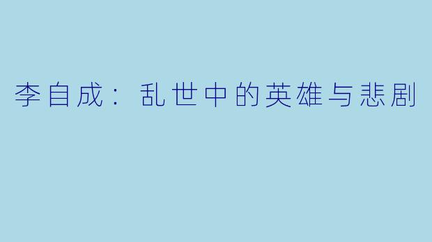 李自成:乱世中的英雄与悲剧