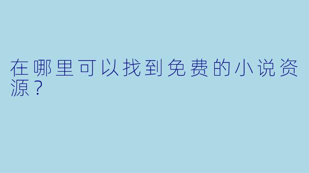 在哪里可以找到免费的小说资源？