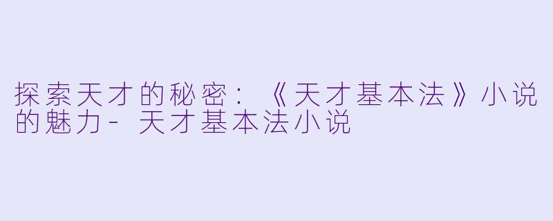探索天才的秘密：《天才基本法》小说的魅力-天才基本法小说