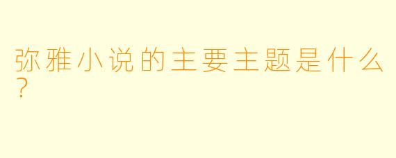 弥雅小说的主要主题是什么？