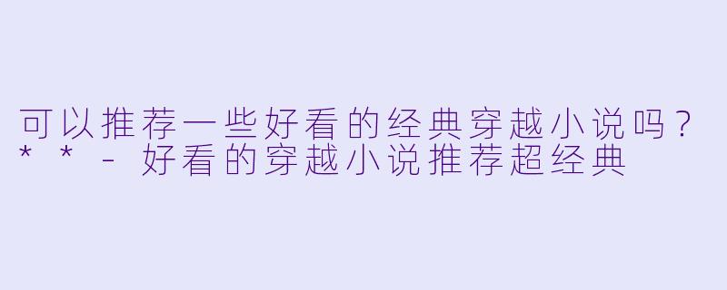 可以推荐一些好看的经典穿越小说吗?**