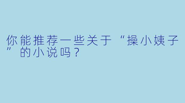 你能推荐一些关于“操小姨子”的小说吗？