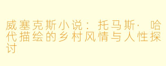 威塞克斯小说:托马斯·哈代描绘的乡村风情与人性探讨