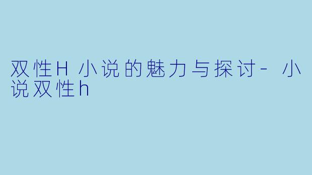 双性H小说的魅力与探讨-小说双性h