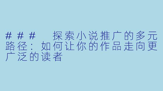 ### 探索小说推广的多元路径：如何让你的作品走向更广泛的读者
