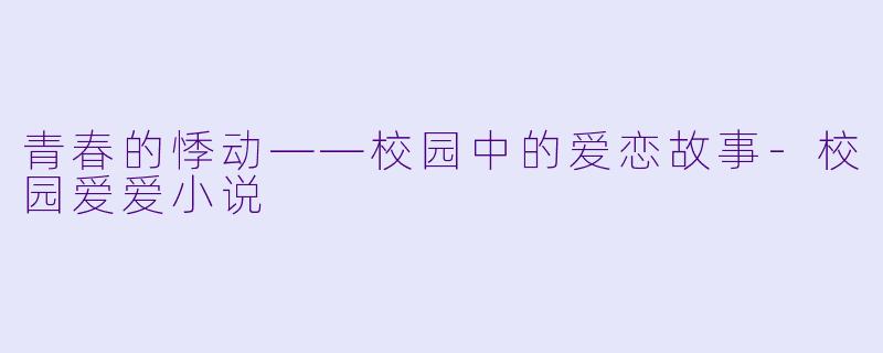 青春的悸动——校园中的爱恋故事-校园爱爱小说