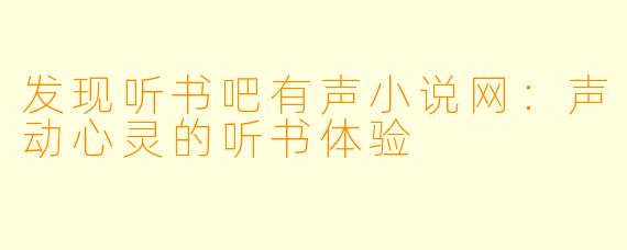 发现听书吧有声小说网:声动心灵的听书体验