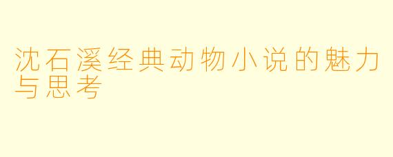 沈石溪经典动物小说的魅力与思考