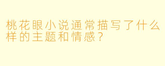 桃花眼小说通常描写了什么样的主题和情感?